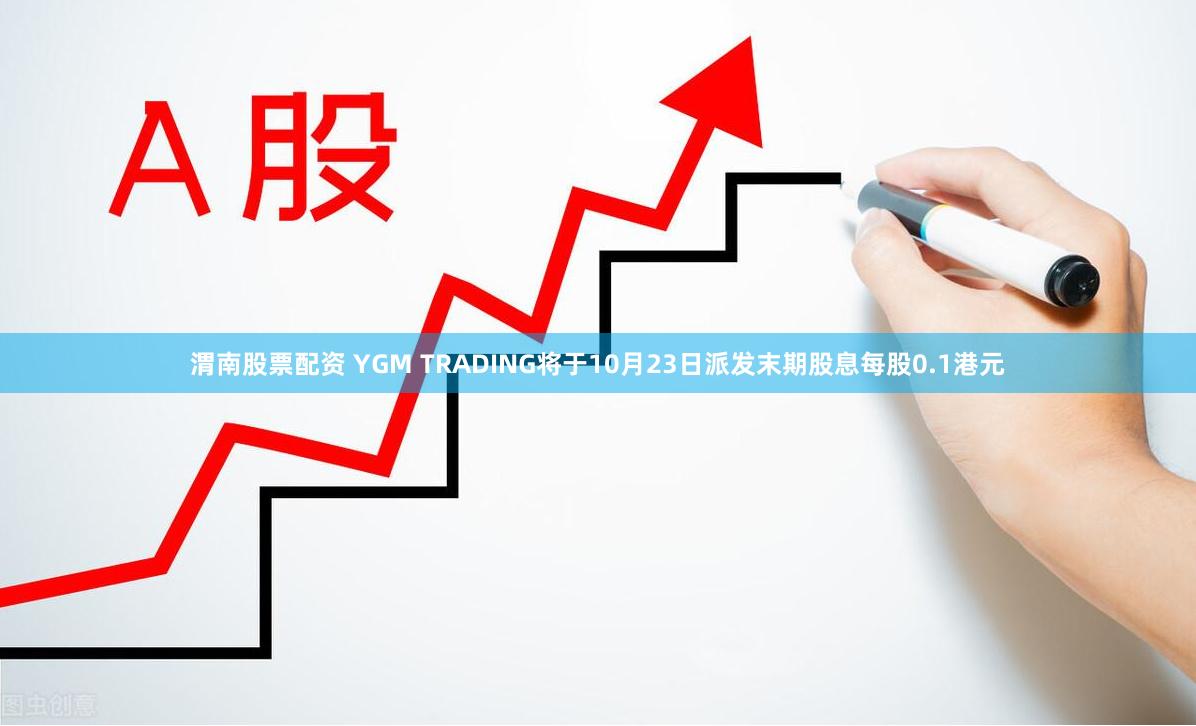 渭南股票配资 YGM TRADING将于10月23日派发末期股息每股0.1港元