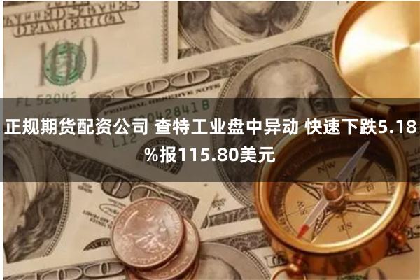 正规期货配资公司 查特工业盘中异动 快速下跌5.18%报115.80美元