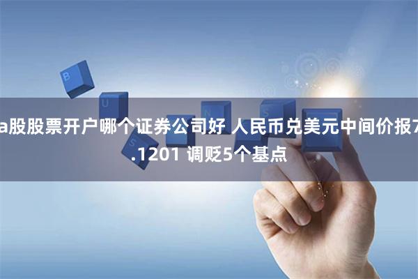 a股股票开户哪个证券公司好 人民币兑美元中间价报7.1201 调贬5个基点